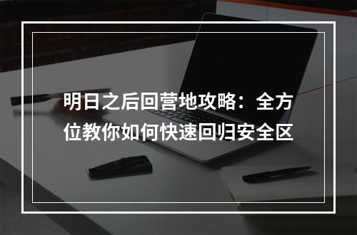 明日之后回营地攻略：全方位教你如何快速回归安全区