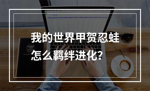 我的世界甲贺忍蛙怎么羁绊进化？