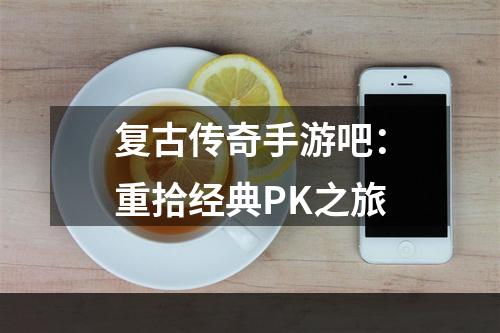 复古传奇手游吧：重拾经典PK之旅