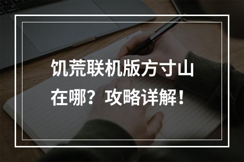 饥荒联机版方寸山在哪？攻略详解！