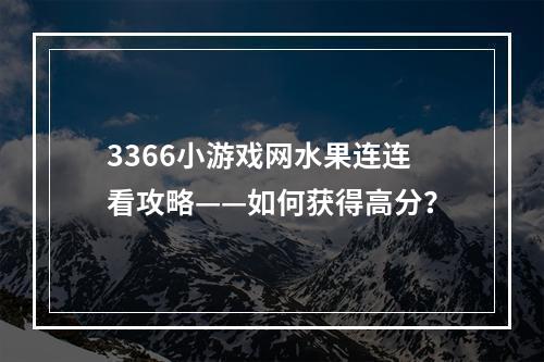 3366小游戏网水果连连看攻略——如何获得高分？