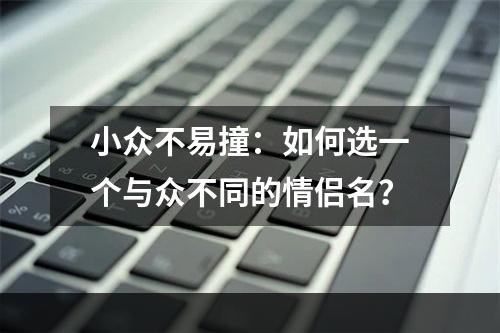 小众不易撞：如何选一个与众不同的情侣名？