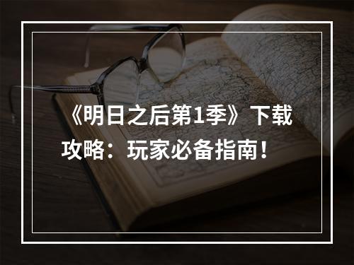 《明日之后第1季》下载攻略：玩家必备指南！