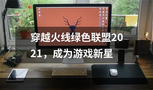 穿越火线绿色联盟2021，成为游戏新星