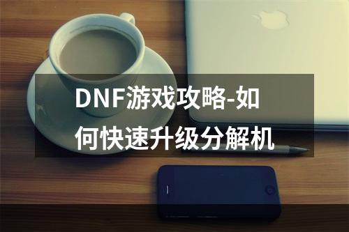 DNF游戏攻略-如何快速升级分解机