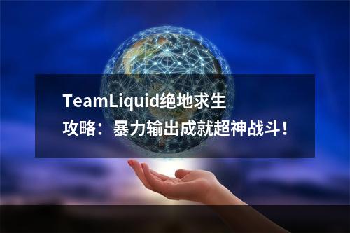 TeamLiquid绝地求生攻略：暴力输出成就超神战斗！