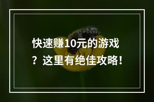 快速赚10元的游戏？这里有绝佳攻略！