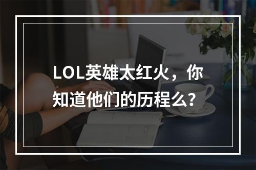 LOL英雄太红火，你知道他们的历程么？