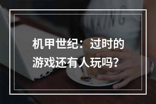 机甲世纪：过时的游戏还有人玩吗？