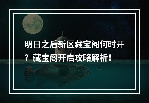 明日之后新区藏宝阁何时开？藏宝阁开启攻略解析！