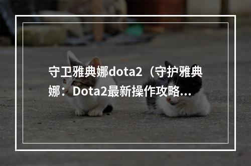 守卫雅典娜dota2（守护雅典娜：Dota2最新操作攻略）