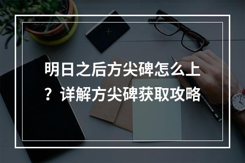 明日之后方尖碑怎么上？详解方尖碑获取攻略