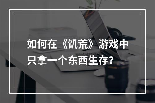 如何在《饥荒》游戏中只拿一个东西生存？