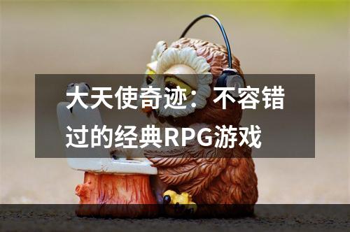 大天使奇迹：不容错过的经典RPG游戏