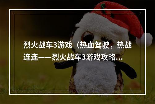 烈火战车3游戏（热血驾驶，热战连连——烈火战车3游戏攻略）