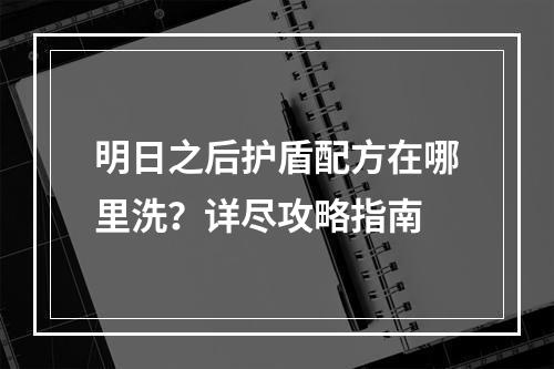 明日之后护盾配方在哪里洗？详尽攻略指南