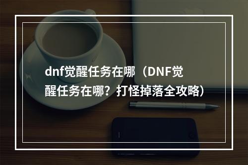 dnf觉醒任务在哪（DNF觉醒任务在哪？打怪掉落全攻略）