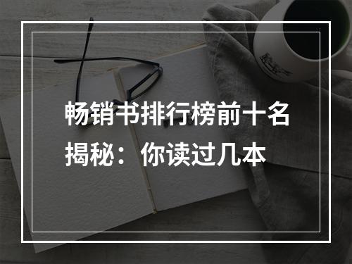 畅销书排行榜前十名揭秘：你读过几本