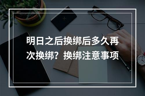 明日之后换绑后多久再次换绑？换绑注意事项