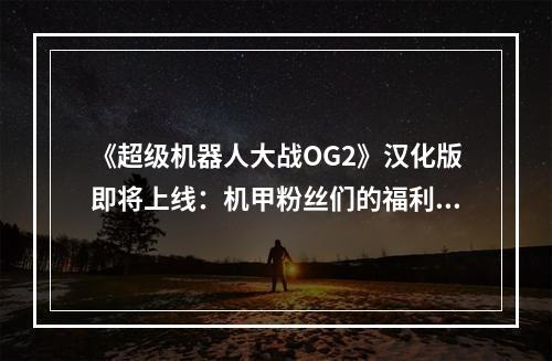 《超级机器人大战OG2》汉化版即将上线：机甲粉丝们的福利！