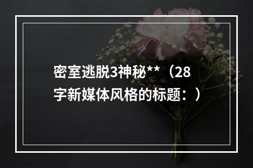 密室逃脱3神秘**（28字新媒体风格的标题：）