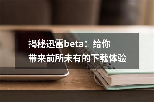 揭秘迅雷beta：给你带来前所未有的下载体验