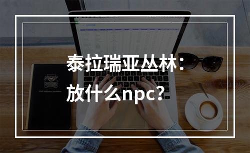 泰拉瑞亚丛林：放什么npc？