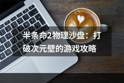 半条命2物理沙盘：打破次元壁的游戏攻略