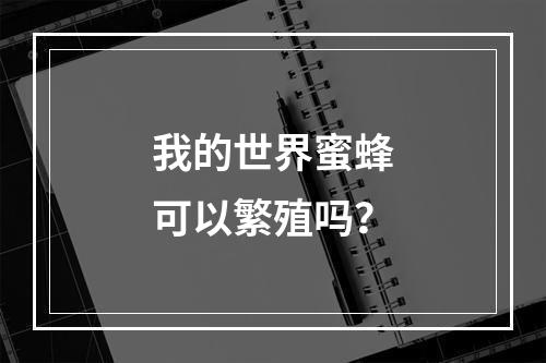 我的世界蜜蜂可以繁殖吗？