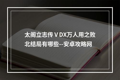 太阁立志传ⅤDX万人用之败北结局有哪些--安卓攻略网