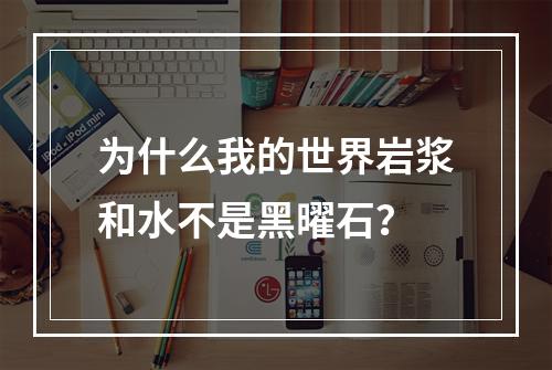 为什么我的世界岩浆和水不是黑曜石？