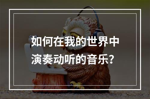 如何在我的世界中演奏动听的音乐？