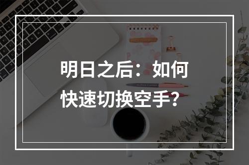 明日之后：如何快速切换空手？