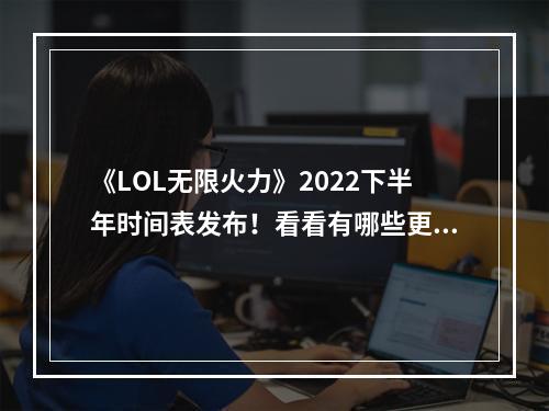 《LOL无限火力》2022下半年时间表发布！看看有哪些更新吧！