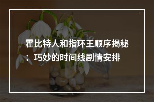 霍比特人和指环王顺序揭秘：巧妙的时间线剧情安排