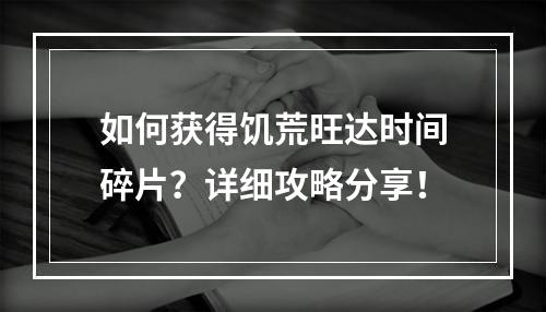 如何获得饥荒旺达时间碎片？详细攻略分享！