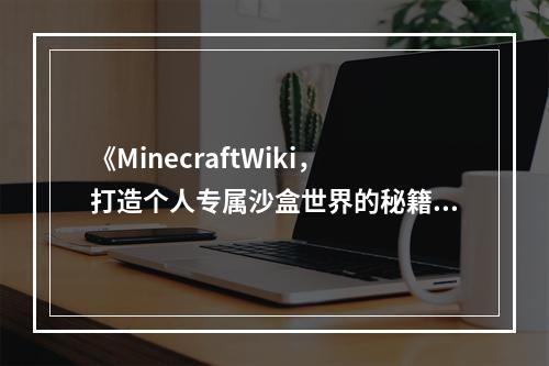 《MinecraftWiki，打造个人专属沙盒世界的秘籍》