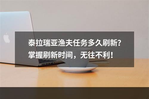 泰拉瑞亚渔夫任务多久刷新？掌握刷新时间，无往不利！