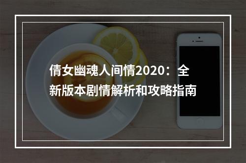 倩女幽魂人间情2020：全新版本剧情解析和攻略指南