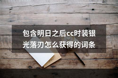 包含明日之后cc时装银光落刃怎么获得的词条