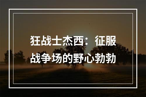 狂战士杰西：征服战争场的野心勃勃