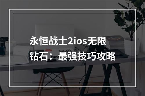 永恒战士2ios无限钻石：最强技巧攻略