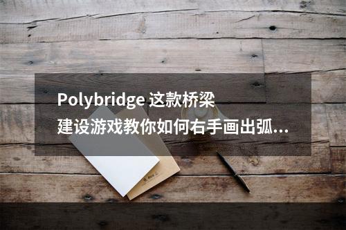 Polybridge 这款桥梁建设游戏教你如何右手画出弧形，左手盯着预算