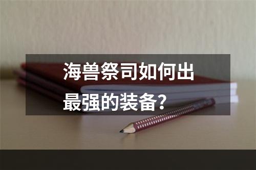 海兽祭司如何出最强的装备？