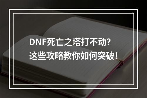 DNF死亡之塔打不动？这些攻略教你如何突破！