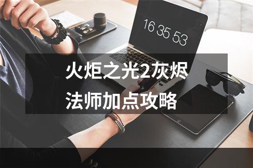 火炬之光2灰烬法师加点攻略