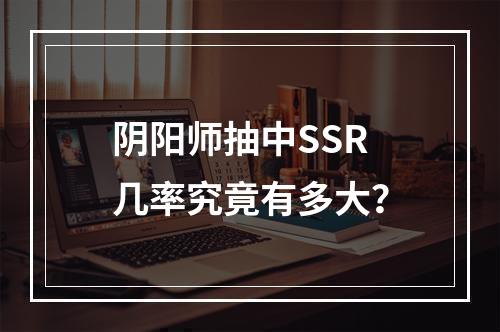 阴阳师抽中SSR几率究竟有多大？