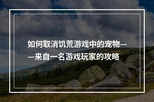 如何取消饥荒游戏中的宠物——来自一名游戏玩家的攻略