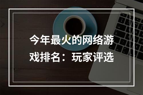 今年最火的网络游戏排名：玩家评选