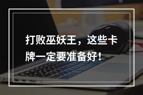 打败巫妖王，这些卡牌一定要准备好！